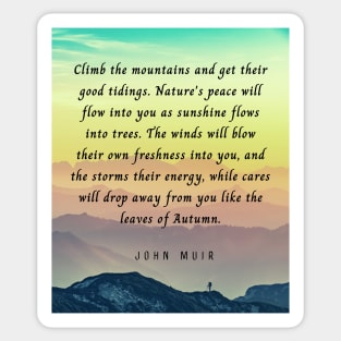 John Muir quote: Climb the mountains and get their good tidings. Nature's peace will flow into you as sunshine flows into trees. The winds will blow their own freshness into you... Sticker